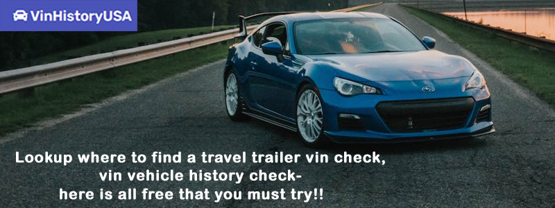 Lookup where to find a travel trailer vin check, vin vehicle history check- here is all free that you must try!